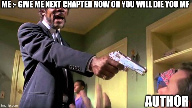 Givee next chapter now or you will die you mf | ME :- GIVE ME NEXT CHAPTER NOW OR YOU WILL DIE YOU MF; AUTHOR | image tagged in say what again | made w/ Imgflip meme maker