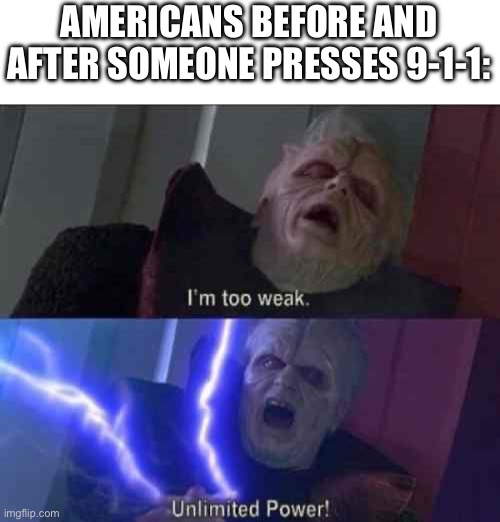 Im too weak-ultimate power | AMERICANS BEFORE AND AFTER SOMEONE PRESSES 9-1-1: | image tagged in im too weak-ultimate power | made w/ Imgflip meme maker