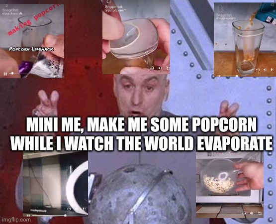 Popcorn Hack | MINI ME, MAKE ME SOME POPCORN WHILE I WATCH THE WORLD EVAPORATE | image tagged in memes,dr evil laser,gross | made w/ Imgflip meme maker
