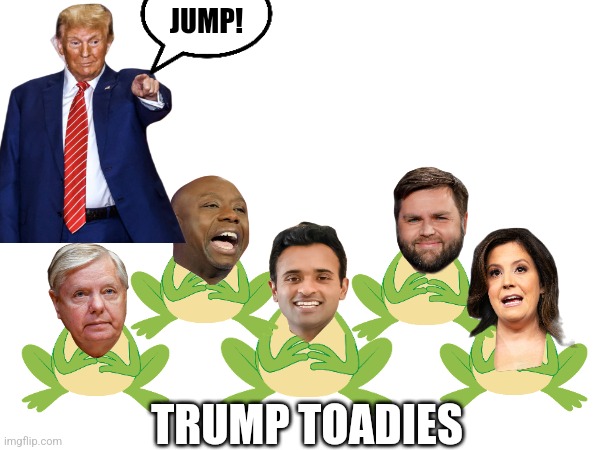 JUMP! TRUMP TOADIES | image tagged in fascism,donald trump,trump to gop,gop | made w/ Imgflip meme maker