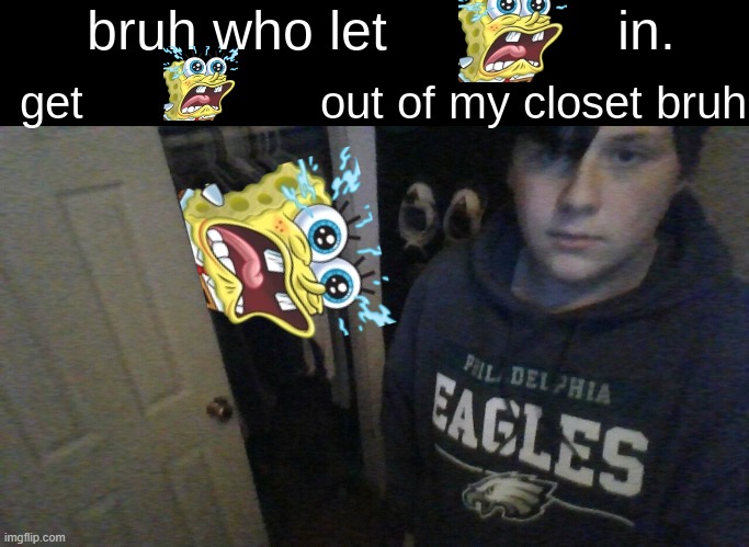 bruh who let X in. get X out of my closet bruh | image tagged in bruh who let x in get x out of my closet bruh | made w/ Imgflip meme maker