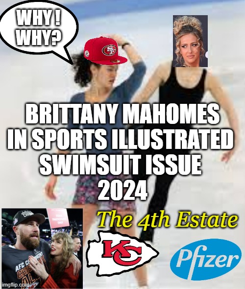 SUPERBOWL: VIVA LAS VEGAS! Wagers accepted on site:  KC Chiefs vs. SF 49ers | WHY !
WHY? BRITTANY MAHOMES

IN SPORTS ILLUSTRATED 
SWIMSUIT ISSUE 
2024; The 4th Estate | image tagged in tanya harding,superbowl,49ers,taylor swift,nfl memes,kamala harris | made w/ Imgflip meme maker