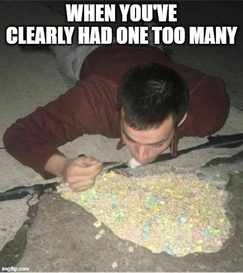 Drunk Cereal | WHEN YOU'VE CLEARLY HAD ONE TOO MANY | image tagged in cursed image | made w/ Imgflip meme maker