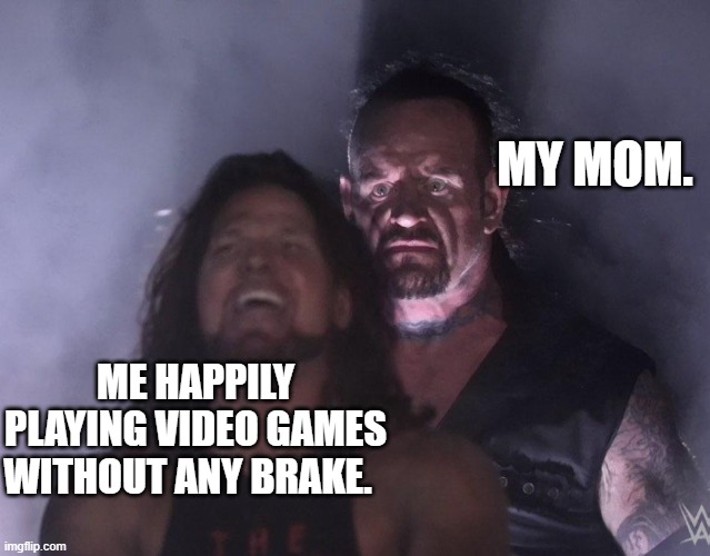 Death wish | MY MOM. ME HAPPILY PLAYING VIDEO GAMES WITHOUT ANY BRAKE. | image tagged in undertaker | made w/ Imgflip meme maker