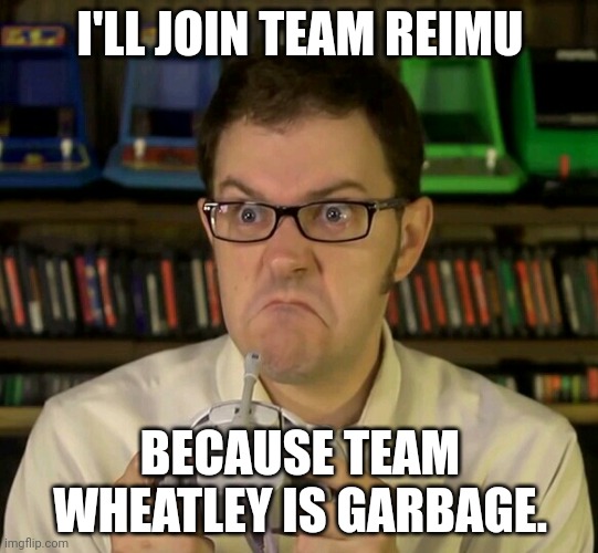 Angry video game nerd joins Team Reimu | I'LL JOIN TEAM REIMU; BECAUSE TEAM WHEATLEY IS GARBAGE. | image tagged in angry video game nerd | made w/ Imgflip meme maker