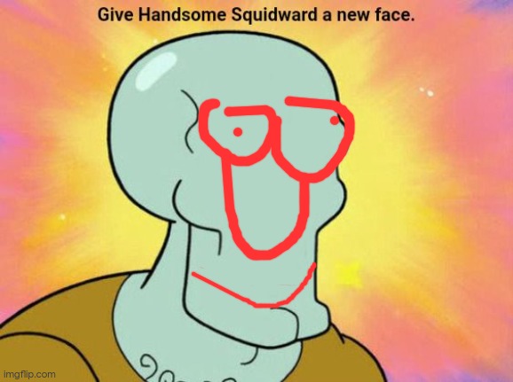 Give Handsome Squidward a new face | image tagged in give handsome squidward a new face | made w/ Imgflip meme maker