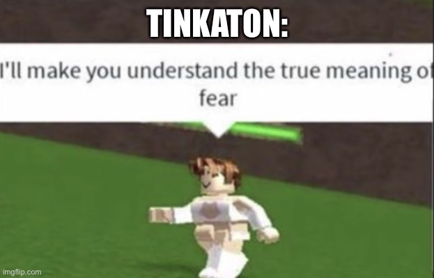 I'll make you understand the true meaning of fear | TINKATON: | image tagged in i'll make you understand the true meaning of fear | made w/ Imgflip meme maker