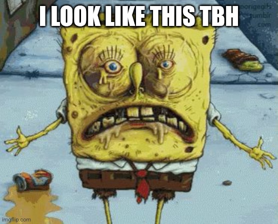 Que that one sound effect | I LOOK LIKE THIS TBH | image tagged in gross spongebob | made w/ Imgflip meme maker