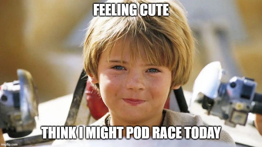 That's Wizard Ani | FEELING CUTE; THINK I MIGHT POD RACE TODAY | image tagged in anakin skywalker,pod race | made w/ Imgflip meme maker