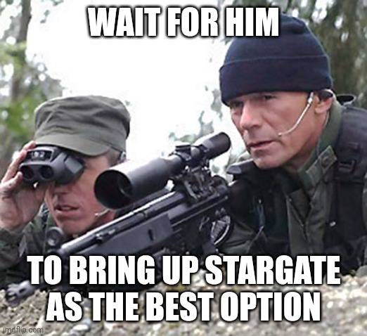 Stargate SG-1 O'neill  | WAIT FOR HIM TO BRING UP STARGATE AS THE BEST OPTION | image tagged in stargate sg-1 o'neill | made w/ Imgflip meme maker