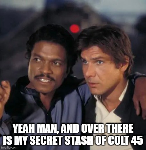 Lando Shows Han Bespin | YEAH MAN, AND OVER THERE IS MY SECRET STASH OF COLT 45 | image tagged in lando calrissian,han solo | made w/ Imgflip meme maker