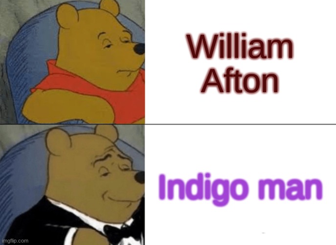 Tuxedo Winnie The Pooh Meme | William Afton; Indigo man | image tagged in memes,tuxedo winnie the pooh | made w/ Imgflip meme maker