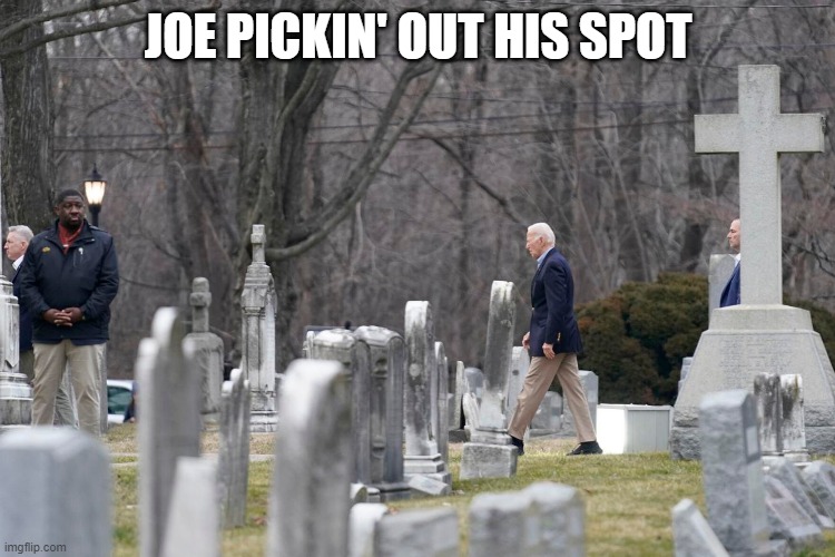 Biden Cemetery | JOE PICKIN' OUT HIS SPOT | image tagged in politics,joe biden | made w/ Imgflip meme maker