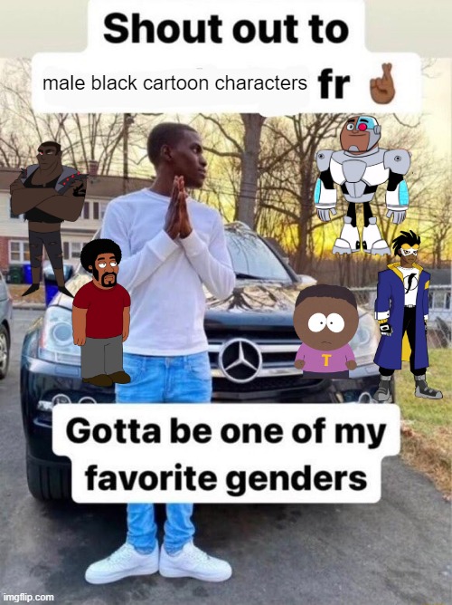 Shout out to.... Gotta be one of my favorite genders | male black cartoon characters | image tagged in shout out to gotta be one of my favorite genders | made w/ Imgflip meme maker