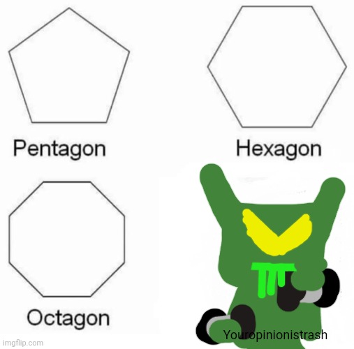 hehehehehehehehehehehehehe | Youropinionistrash | image tagged in memes,pentagon hexagon octagon | made w/ Imgflip meme maker