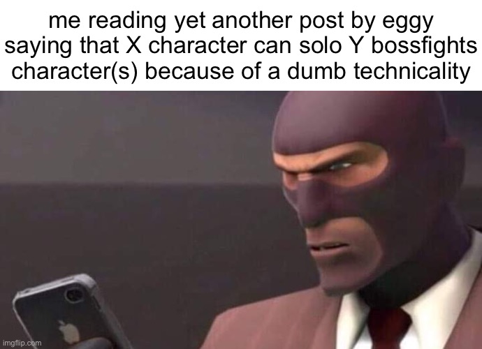 tf2 spy looking at phone | me reading yet another post by eggy saying that X character can solo Y bossfights character(s) because of a dumb technicality | image tagged in tf2 spy looking at phone | made w/ Imgflip meme maker