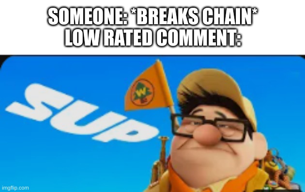 SOMEONE: *BREAKS CHAIN*
LOW RATED COMMENT: | made w/ Imgflip meme maker
