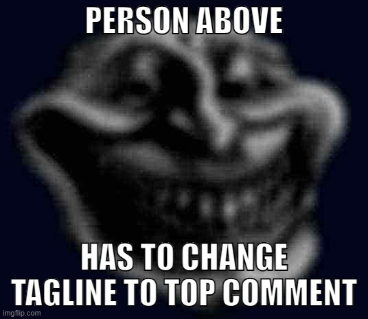 Realistic Troll Face | PERSON ABOVE; HAS TO CHANGE TAGLINE TO TOP COMMENT | image tagged in realistic troll face | made w/ Imgflip meme maker
