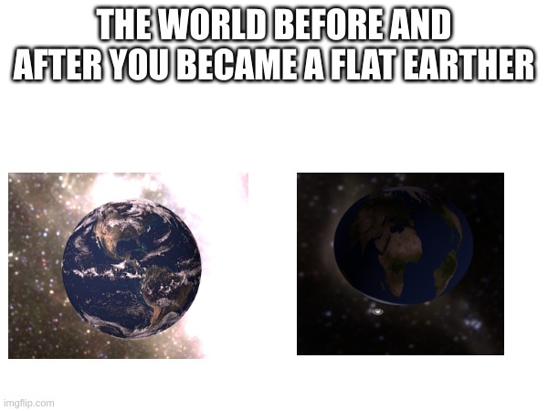 THE WORLD BEFORE AND AFTER YOU BECAME A FLAT EARTHER | made w/ Imgflip meme maker