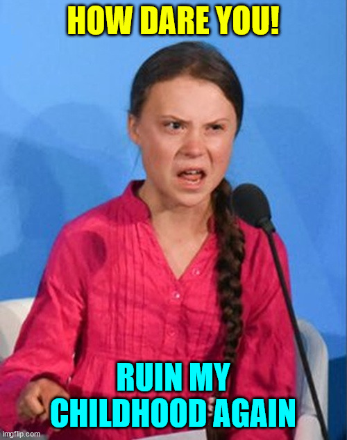 Greta Thunberg how dare you | HOW DARE YOU! RUIN MY CHILDHOOD AGAIN | image tagged in greta thunberg how dare you | made w/ Imgflip meme maker