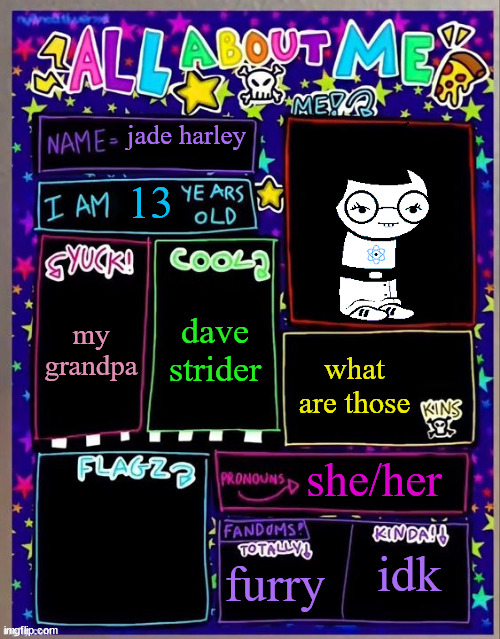 All about me! (Og temp by Jade) | jade harley; 13; dave strider; my grandpa; what are those; she/her; furry; idk | image tagged in all about me og temp by jade | made w/ Imgflip meme maker