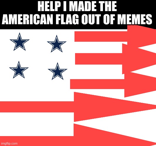 HELP I MADE THE AMERICAN FLAG OUT OF MEMES | made w/ Imgflip meme maker