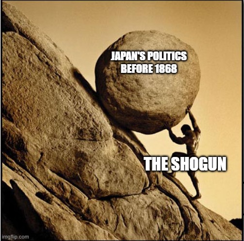 I learned this random fact from a history book | JAPAN'S POLITICS BEFORE 1868; THE SHOGUN | image tagged in sisyphus | made w/ Imgflip meme maker