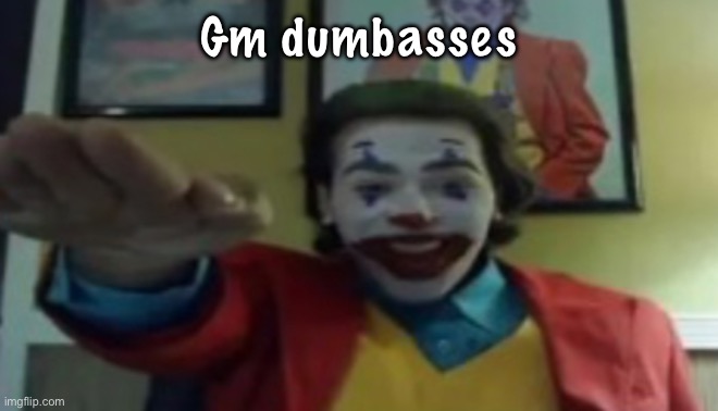 chat is this real | Gm dumbasses | image tagged in jokher doin teh yahtzee 1 | made w/ Imgflip meme maker