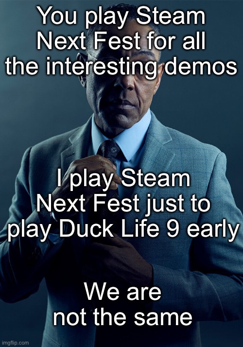 Duck Life 9 hype anyone? | You play Steam Next Fest for all the interesting demos; I play Steam Next Fest just to play Duck Life 9 early; We are not the same | image tagged in gus fring we are not the same | made w/ Imgflip meme maker