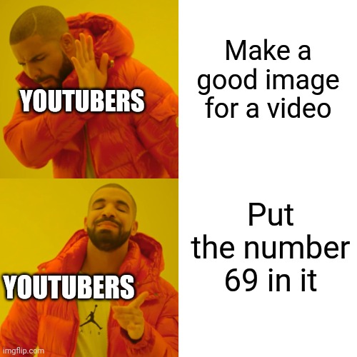 EVERY ONE | Make a good image for a video; YOUTUBERS; Put the number 69 in it; YOUTUBERS | image tagged in memes,drake hotline bling | made w/ Imgflip meme maker