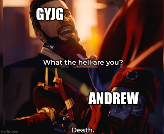 What the hell are you? Death | GYJG; ANDREW | image tagged in what the hell are you death | made w/ Imgflip meme maker