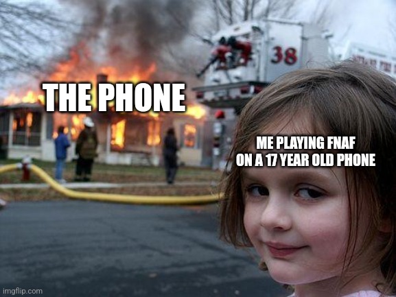 just ran out of name ideas | THE PHONE; ME PLAYING FNAF ON A 17 YEAR OLD PHONE | image tagged in memes,disaster girl | made w/ Imgflip meme maker