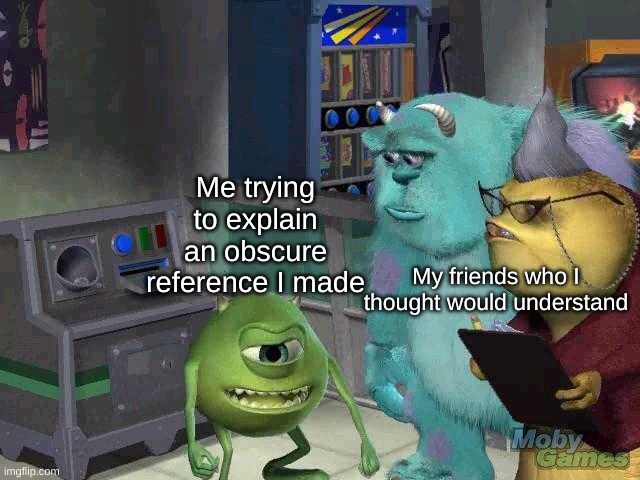 I hate when this happens | Me trying to explain an obscure reference I made; My friends who I thought would understand | image tagged in mike wazowski trying to explain | made w/ Imgflip meme maker