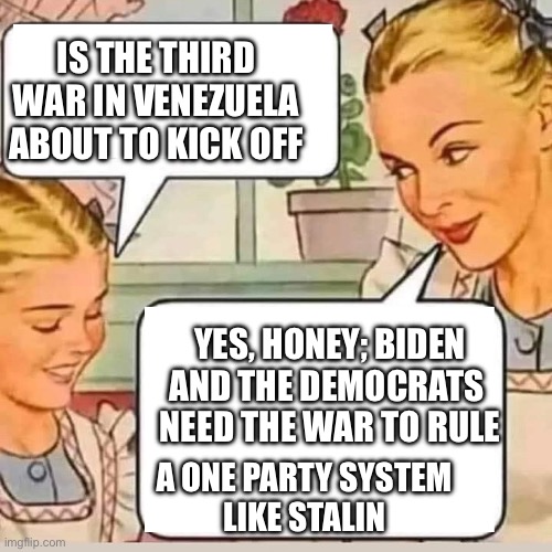 More WAR | IS THE THIRD WAR IN VENEZUELA ABOUT TO KICK OFF; YES, HONEY; BIDEN
AND THE DEMOCRATS 
NEED THE WAR TO RULE; A ONE PARTY SYSTEM 
LIKE STALIN | image tagged in mom knows,memes,cunn,funny | made w/ Imgflip meme maker