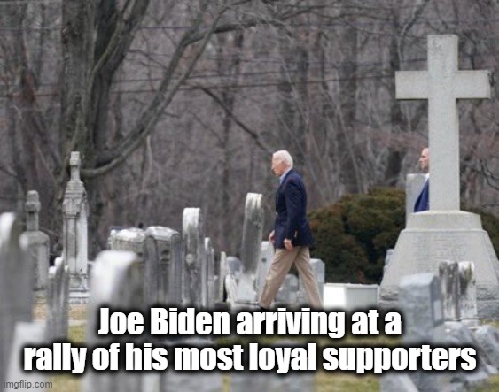 It's almost like you can hear him saying, "Dead votes matter." | Joe Biden arriving at a rally of his most loyal supporters | image tagged in politics,political corruption,secure the vote,liberal tactics | made w/ Imgflip meme maker