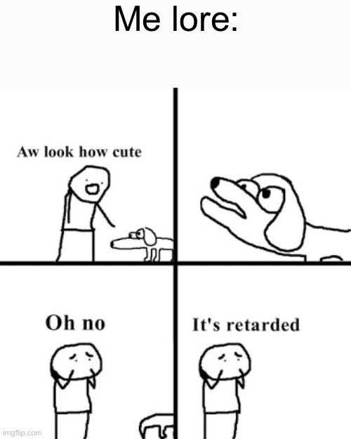 Oh no its retarted | Me lore: | image tagged in oh no its retarted | made w/ Imgflip meme maker