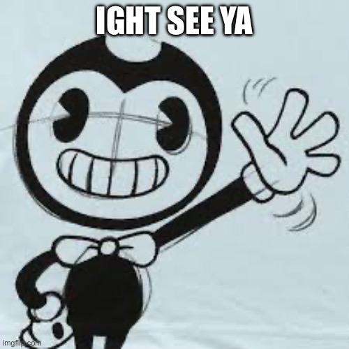 Bendy wave | IGHT SEE YA | image tagged in bendy wave | made w/ Imgflip meme maker