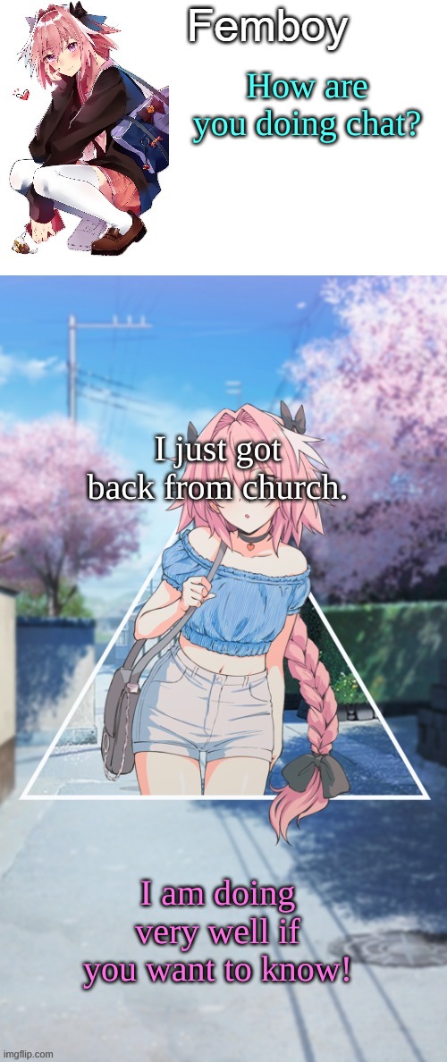 . | How are you doing chat? I just got back from church. I am doing very well if you want to know! | image tagged in femboy | made w/ Imgflip meme maker