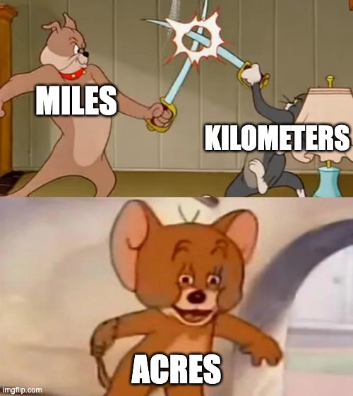 acres are ignored | MILES; KILOMETERS; ACRES | image tagged in tom and jerry cat dog fight,memes | made w/ Imgflip meme maker