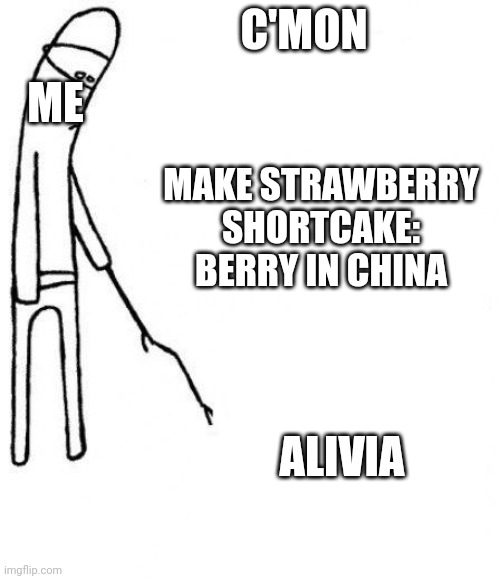 C'mon Alivia, Make Strawberry Shortcake: Berry In China. | C'MON; ME; MAKE STRAWBERRY SHORTCAKE: BERRY IN CHINA; ALIVIA | image tagged in c'mon do something | made w/ Imgflip meme maker