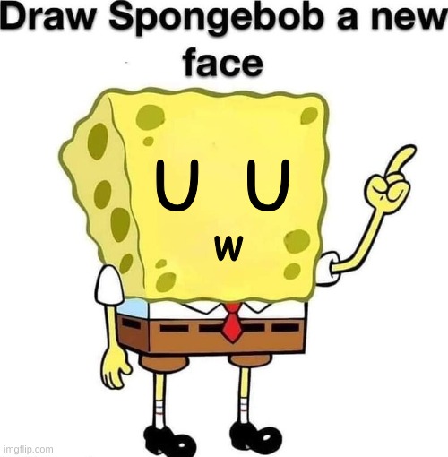 UwU | w; U  U | image tagged in draw spongebob a new face | made w/ Imgflip meme maker