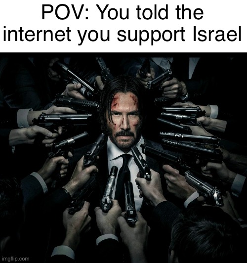i ask you don't take this seriously because i know some of you cant take a joke without me explaining it | POV: You told the internet you support Israel | made w/ Imgflip meme maker