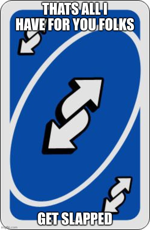 uno reverse card | THATS ALL I HAVE FOR YOU FOLKS GET SLAPPED | image tagged in uno reverse card | made w/ Imgflip meme maker