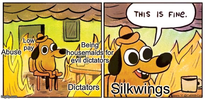 (nawrs yt credit) Silkwings (not on video) | Low pay; Being housemaids for evil dictators; Abuse; Dictators; Silkwings; Credit to Nawrs Yt @CatWithCola | image tagged in memes,this is fine,wings of fire,dragons,just for fun,this is fine dog | made w/ Imgflip meme maker