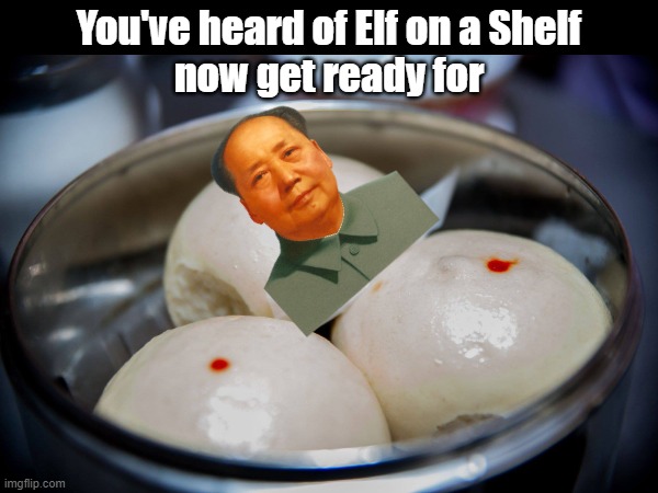 Mao on a Pow/Bao | You've heard of Elf on a Shelf
now get ready for | image tagged in mao zedong,mao,marxism,food,chinese food | made w/ Imgflip meme maker