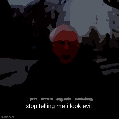 Bernie I Am Once Again Asking For Your Support | stop telling me i look evil | image tagged in memes,bernie i am once again asking for your support | made w/ Imgflip meme maker