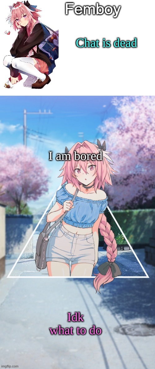 . | Chat is dead; I am bored; Idk what to do | image tagged in femboy | made w/ Imgflip meme maker