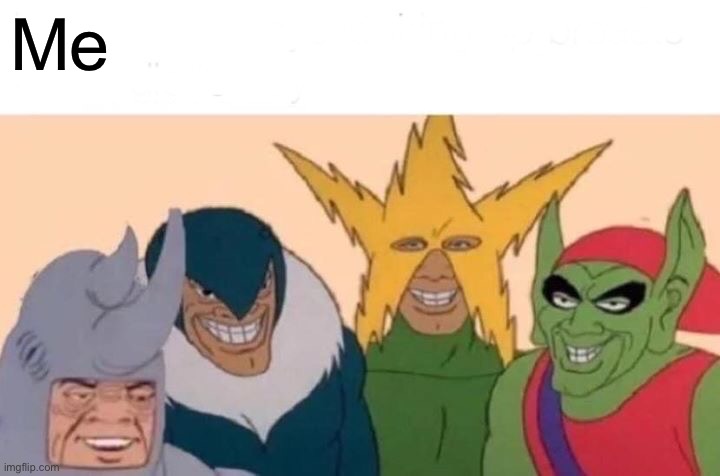 Me And The Boys | Me | image tagged in memes,me and the boys | made w/ Imgflip meme maker