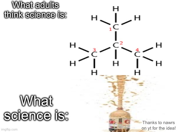 Science | What adults think science is:; What science is:; Thanks to nawrs on yt for the idea! | image tagged in memes,funny,science,coke,mentos,what adults see what kids see | made w/ Imgflip meme maker