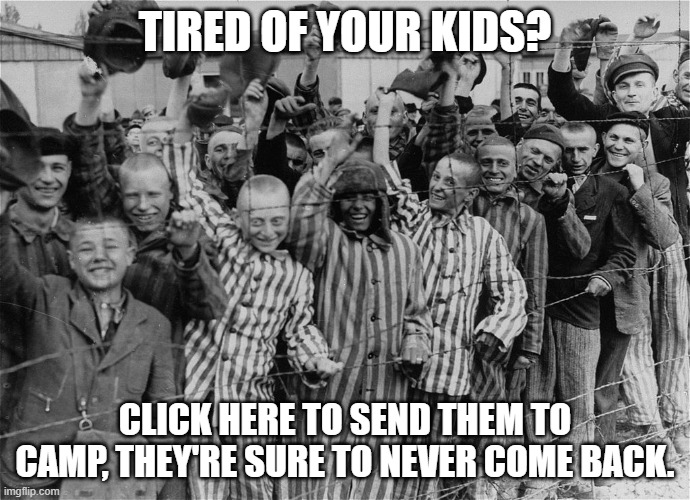 Call now at 1-800-SCHEISS | TIRED OF YOUR KIDS? CLICK HERE TO SEND THEM TO CAMP, THEY'RE SURE TO NEVER COME BACK. | image tagged in russia putin jews auschwitz,free camp,call today,join,or,die | made w/ Imgflip meme maker